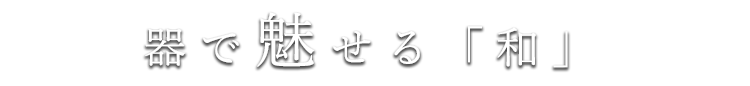 器で魅せる「和」